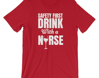Safety First Drink With A Nurse Shirt - Nurse Drinking Shirt - Funny Nurse Gift - Funny Nurse Shirt - Nurse Wine Shirt - Nursing Gift