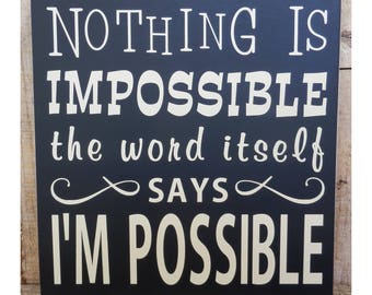 Nothing is impossible the word itself says I'm possible