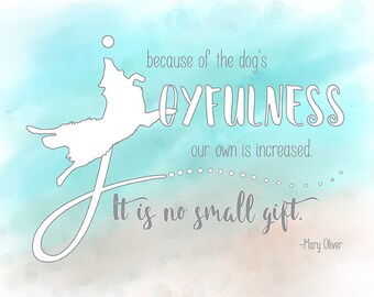 Mary Oliver quote “Because of a dog's joyfulness, our own is increased. It is no small gift.” Giclee Print