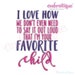 I Love How We Don't Have To Say That I'm Your Favorite Child -Instant Download Machine Embroidery Design