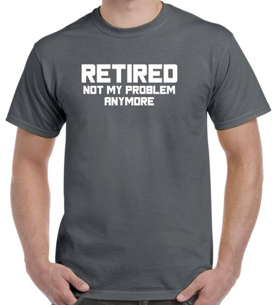 Funny Retirement Gift Idea-Retired Not My Problem Anymore