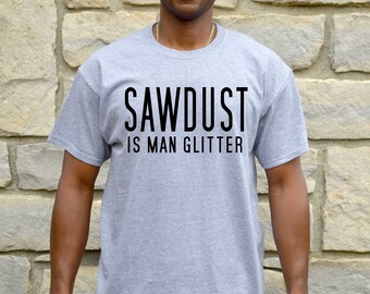 Sawdust Is Man Glitter Shirt Funny Mens Tshirt Gift for Him Husband Boyfriend Contractor Woodworking Contractor Construction Gifts for Men