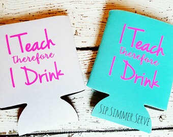 I Teach Therefore I Drink Can-Cooler, Teacher Appreciation, Teacher Gift