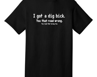I got a dig bick Funny T-Shirt - Best gifts for Family, Friends & Colleagues. Birthday or Christmas Gifts!