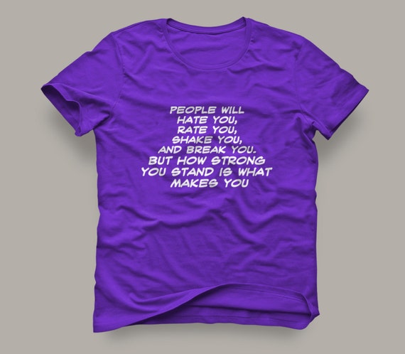 People will hate you,rate you, shake you and break you.But how Strong you stand is what makes you" Womens Shirt Crew & Vneck Available S-XXL