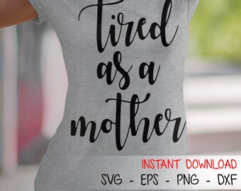 Tired as a Mother SVG Tired as a Mother DXF Tired as a Mother EPS Png Jpg Bmp Tired as a Mother Cut Files Cricut Files Silhouette Files