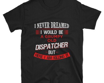 Dispatcher - 911 dispatcher - Dispatcher shirt - Dispatcher Unisex T-Shirt - dispatcher gift - Grumpy old dispatcher - police dispatcher