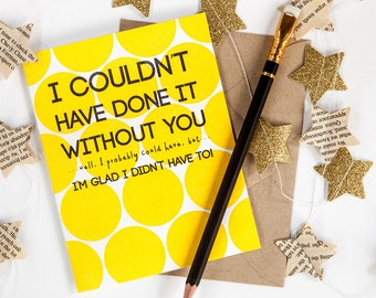 I Couldn't Have Done It Without You - Thank you letterpress printed card