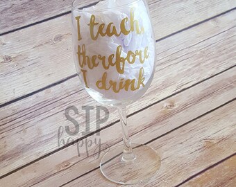I Teach, Therefore I Drink, Wine Glass, Funny Wine Glass, Teacher Wine Glass, Teacher Appreciation, Glitter Wine Glass, Stemless Wine Glass