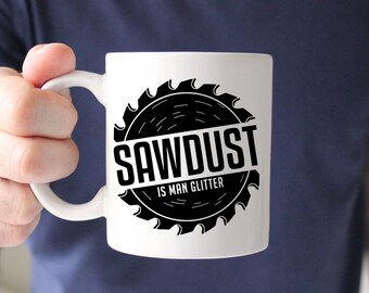 Sawdust is Man Glitter, Fathers Day Gift, Funny Mug For Men, Manly Gifts for Dad, Mug for Guys, Sawdust is Man Glitter Mug, Fathers Day Mug