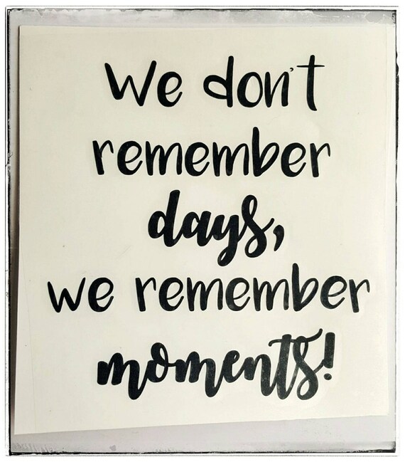 We don't remember days we remember moments decal only