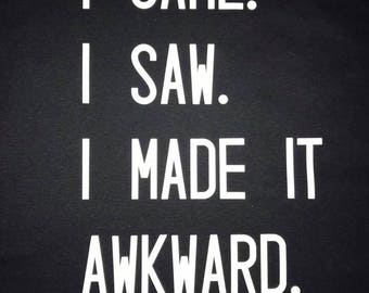 I came. I saw. I made it awkward.