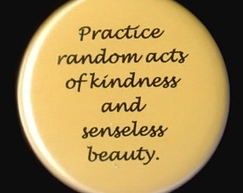 Practice Random Acts of Kindness and Senseless Beauty - pinback button or magnet