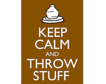 Pottery Poster Keep Calm and Throw Stuff 5x7" Clay Potters Wheel Ceramics Print