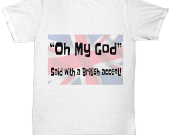 Oh My God- Said with a British Accent funny tee
