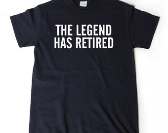 The Legend Has Retired T-shirt Funny Retirement Birthday Hilarious Gift For Men, Women, Husband, Wife
