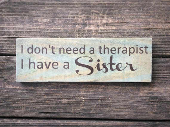 I don't need a therapist I have a sister I don't need