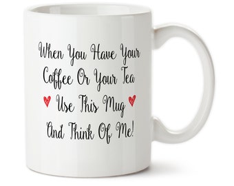 Coffee Mug, When You Have Your Coffee Or Your Tea Use This Mug And Think Of Me, Missing You, Think About Me, I Miss You, Gift