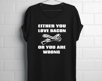 Bacon Shirt | Funny Bacon Shirt | You Love Bacon or You Are Wrong | Breakfast Food | Bacon Lover Gift