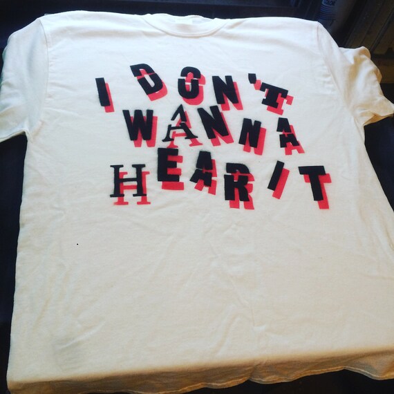 I Don't Wanna Hear It spray painted shirt