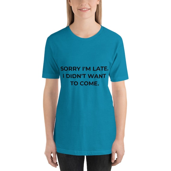 Sorry I'm Late. I Didn't Want To Come Funny Ladies Unisex Gift Tee Short-Sleeve comfortable Funny and Sarcastic Unisex T-Shirt