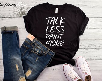 Talk Less Paint More T-Shirt, Paint Shirt, Artist Shirt, Painter Shirt, Painting Shirt, Artist Gift, Painter Gift, Gift for Artist