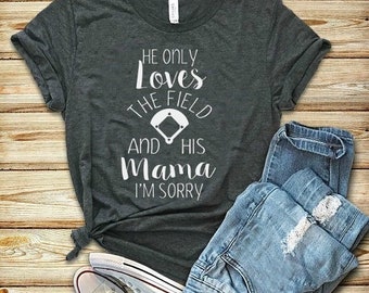 He only loves the field and his mama i'm sorry, Motherhood, Baseball mom shirt, womens shirt, funny saying, Unisex sizing