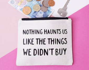 Coin Purse - Nothing Haunts Us Like the Things We Didn't Buy - Change Pouch / Small Makeup Bag / Zipper Pouch - FREE UK DELIVERY