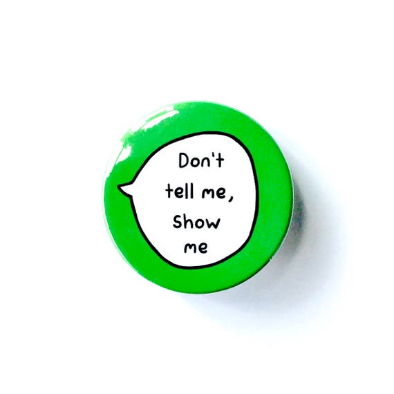 Don't Tell Me Show Me Pin Badge Button