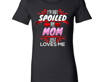Funny I am Not Spoiled, My Mom Loves Me Pampered Shirt
