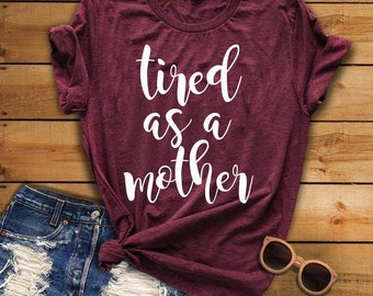 Tired as a Mother Tee, Tired as a Mother Shirt, Tired tee, Mom shirt, Mother's Day Gifts, Mother's Day Shirt, Gifts for Mom, New Mom Gift