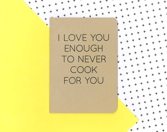 I love you enough to never cook for you notebook