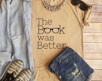 The Book was Better, Graphic Tee, Book Lover, Teacher T shirts, Book worm, Read, Bookish, Book life, Book love, Book Nerd, Words