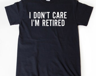 I Don't Care I'm Retired T-shirt Funny Retirement Birthday Gift For Men, Women, Husband, Wife Tee Shirt