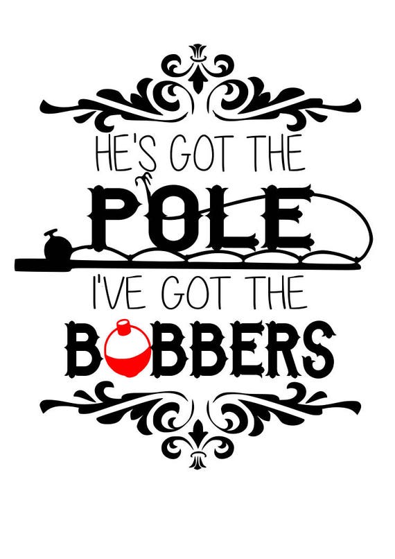 Hes got the pole Ive got the bobbers SVG File Quote Cut File