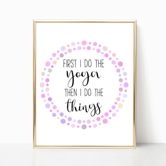 First I Do The Yoga Then I Do The Things 8x10 Printable Wall