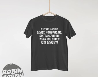Why Be Racist Sexist Homophobic Transphobic When You Could Just Be Quiet - Unisex Tees, Women's Shirt, Feminist Shirt, V-Neck Shirt