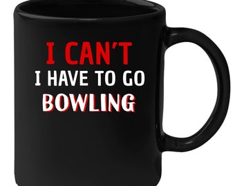 Bowling - I Can't I Have To Go Bowling 11 oz Black Coffee Mug