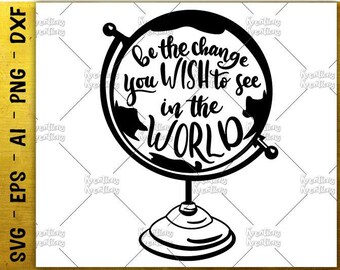 Be the change you wish to see in the World SVG Atlas globe SVG motivational quotes saying svg cut file Instant Download vector SVG png dxf