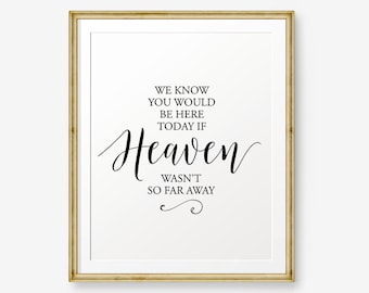 SALE Wedding printable, We Know You Would Be Here Today If Heaven Wasn't So Far Away, Wedding Decor, Wedding Sign,