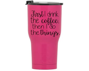 First I Drink the Coffee, Then I Do the Things RTIC Tumbler, RTIC Cup, Personalized Rtic Cup, Rtic 20 and 30 oz tumbler, Custom Rtic