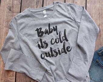 Baby Its Cold Outside Shirt for Women, Long Sleeve Tshirt Women, Winter Tshirt Women **WINTER SALE**