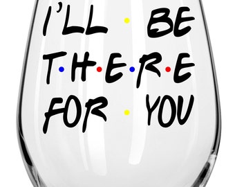 I'll Be There For You Wine Glass - Any Occasion Gift