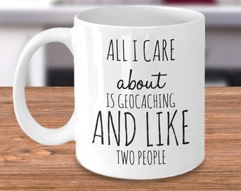 Funny Geocaching Mug - All I Care About Is Geocaching and Like Two People - Geocaching Gifts