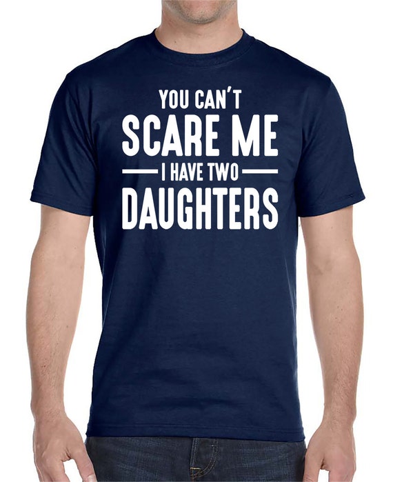 You Cant Scare Me I Have Two Daughters Unisex T Shirt