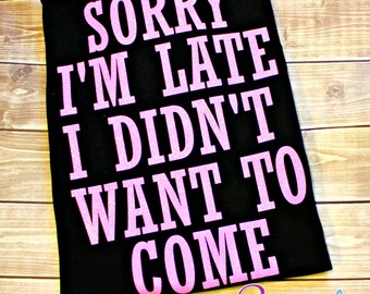 Sorry I'm Late I Didn't Want to Come, Sorry I'm Late I Didn't Want to Come Shirt, Sorry I'm Late, Funny Shirt, Funny Tee, Funny Gift, Sorry