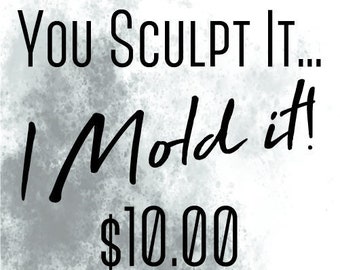 You Sculpt it, I Mold It! - Molds made from pieces you create and send to me - Please Read Listing Before Ordering