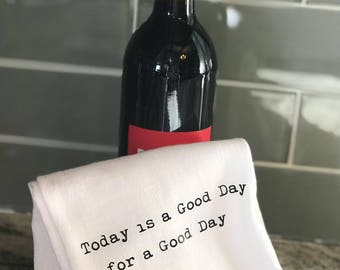 Today is a Good Day for a Good Day Tea Towel, Flour Sack Towel, Rustic Kitchen Decor, Bathroom Decor, Motivational Decor, Hostess Gift, Wine