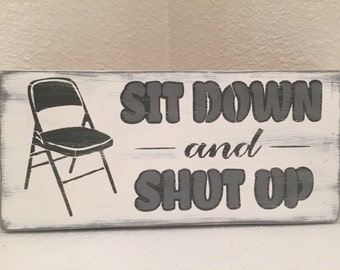 Sit Down and Shut Up - wood sign, wall decor, hand made