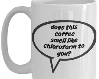 DOES THIS COFFEE Smell Like Chloroform To You? coffee tea mug So Cute! black or white 15oz Great Gift!